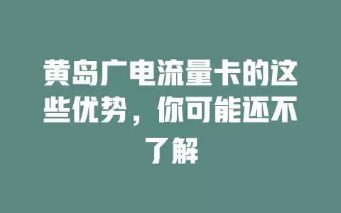 黄岛广电流量卡的这些优势，你可能还不了解