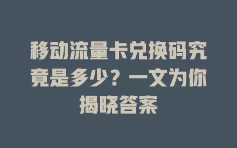 移动流量卡兑换码究竟是多少？一文为你揭晓答案