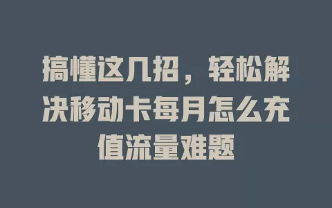 搞懂这几招，轻松解决移动卡每月怎么充值流量难题