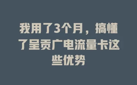 我用了3个月，搞懂了呈贡广电流量卡这些优势