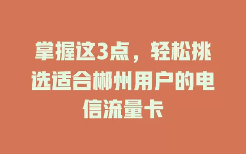 掌握这3点，轻松挑选适合郴州用户的电信流量卡