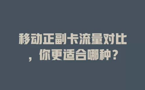 移动正副卡流量对比，你更适合哪种？