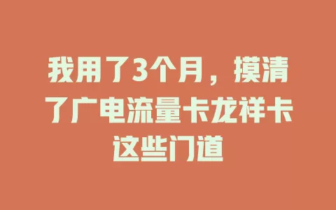 我用了3个月，摸清了广电流量卡龙祥卡这些门道