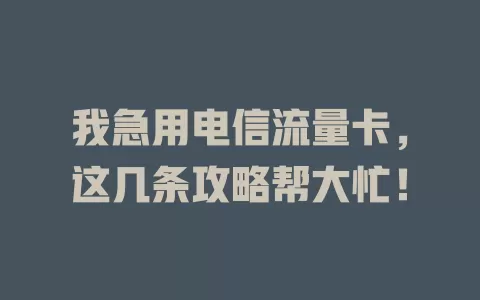 我急用电信流量卡，这几条攻略帮大忙！