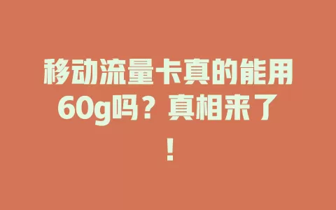 移动流量卡真的能用60g吗？真相来了！