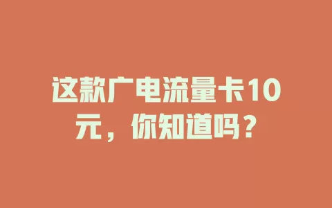 这款广电流量卡10元，你知道吗？