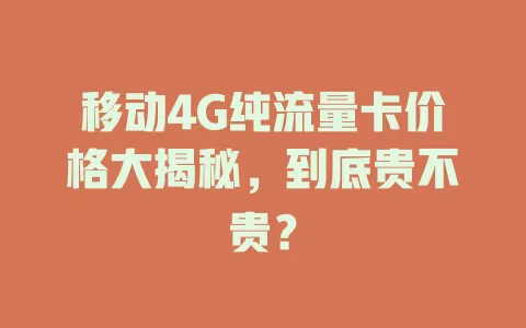 移动4G纯流量卡价格大揭秘，到底贵不贵？