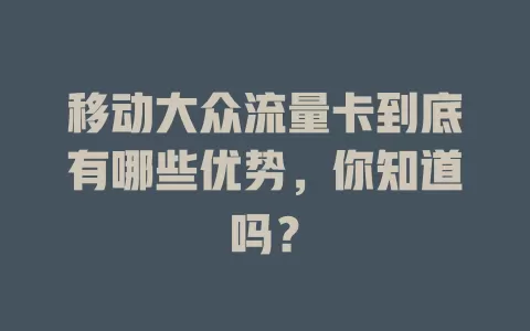 移动大众流量卡到底有哪些优势，你知道吗？