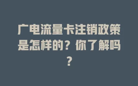 广电流量卡注销政策是怎样的？你了解吗？