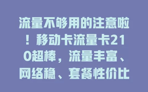 流量不够用的注意啦！移动卡流量卡210超棒，流量丰富、网络稳、套餐性价比高，外出也不断网，是流量需求者首选，快解决流量烦恼！