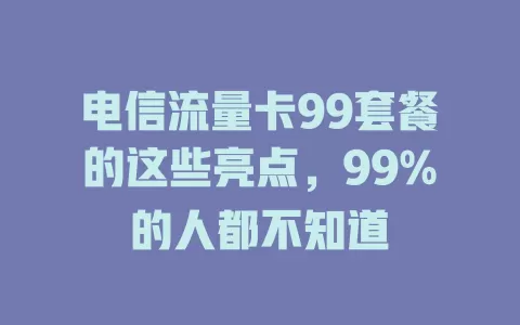 电信流量卡99套餐的这些亮点，99%的人都不知道