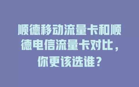顺德移动流量卡和顺德电信流量卡对比，你更该选谁？