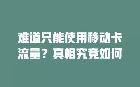 难道只能使用移动卡流量？真相究竟如何