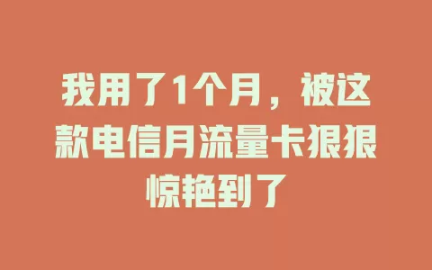 我用了1个月，被这款电信月流量卡狠狠惊艳到了