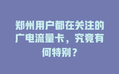 郑州用户都在关注的广电流量卡，究竟有何特别？