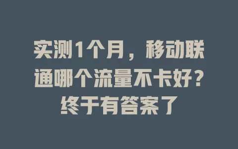 实测1个月，移动联通哪个流量不卡好？终于有答案了