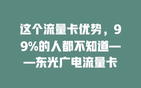 这个流量卡优势，99%的人都不知道——东光广电流量卡