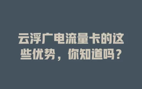云浮广电流量卡的这些优势，你知道吗？