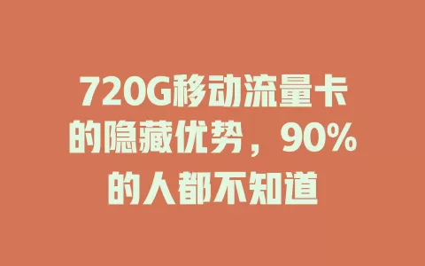 720G移动流量卡的隐藏优势，90%的人都不知道
