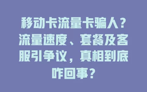 移动卡流量卡骗人？流量速度、套餐及客服引争议，真相到底咋回事？