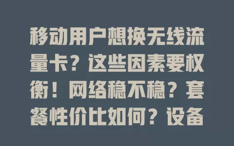 移动用户想换无线流量卡？这些因素要权衡！网络稳不稳？套餐性价比如何？设备兼不兼容？客服服务咋样？谨慎决策才能用好新卡