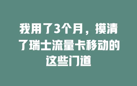 我用了3个月，摸清了瑞士流量卡移动的这些门道