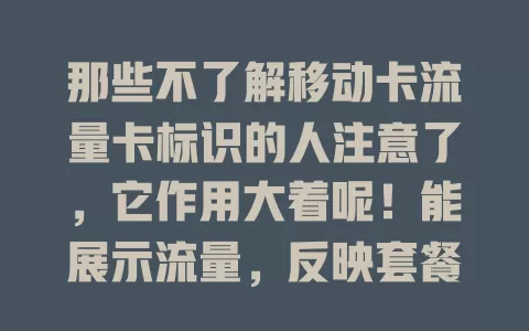 那些不了解移动卡流量卡标识的人注意了，它作用大着呢！能展示流量，反映套餐状态，样式还在更新。稍留意就能获实用信息，避免流量不足影响通信，多了解更得心应手！
