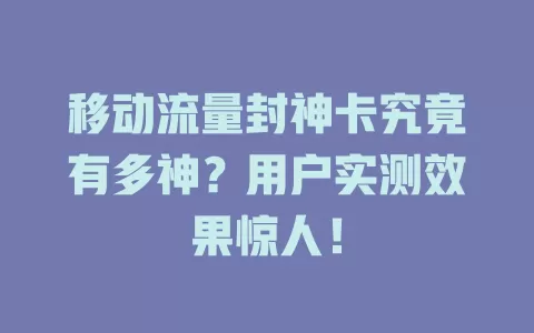 移动流量封神卡究竟有多神？用户实测效果惊人！