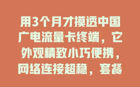 用3个月才摸透中国广电流量卡终端，它外观精致小巧便携，网络连接超稳，套餐灵活费用合理，还有贴心功能，你不想试试吗？