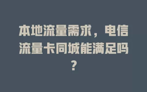 本地流量需求，电信流量卡同城能满足吗？