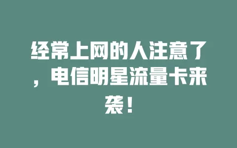 经常上网的人注意了，电信明星流量卡来袭！