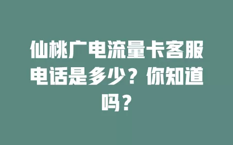 仙桃广电流量卡客服电话是多少？你知道吗？