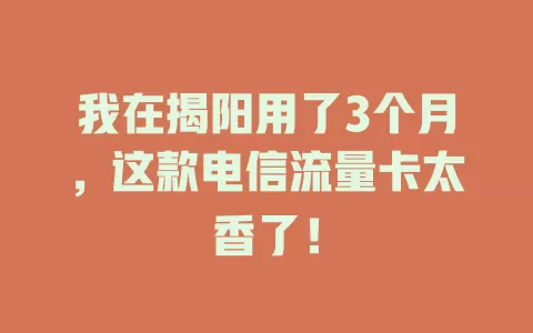 我在揭阳用了3个月，这款电信流量卡太香了！