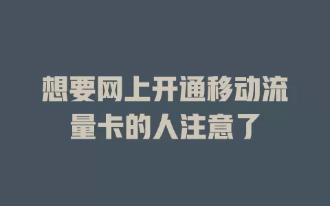 想要网上开通移动流量卡的人注意了