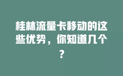 桂林流量卡移动的这些优势，你知道几个？