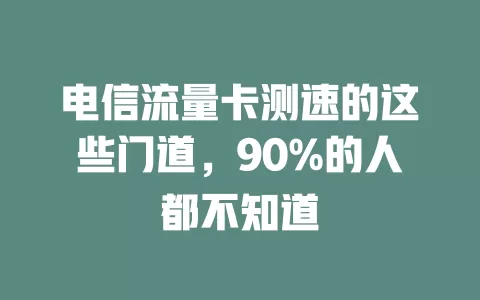 电信流量卡测速的这些门道，90%的人都不知道