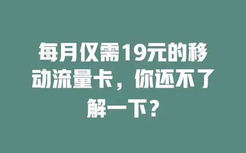 每月仅需19元的移动流量卡，你还不了解一下？