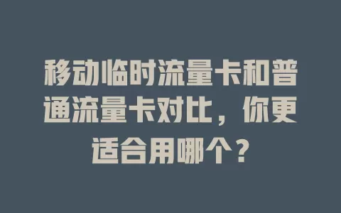 移动临时流量卡和普通流量卡对比，你更适合用哪个？