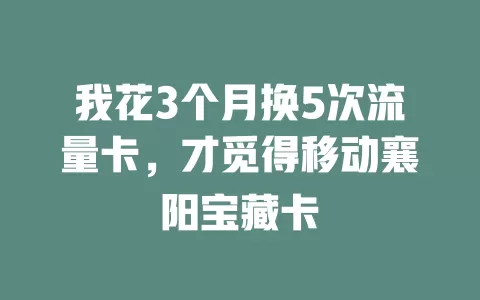 我花3个月换5次流量卡，才觅得移动襄阳宝藏卡