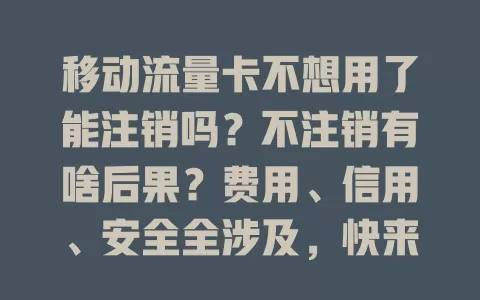 移动流量卡不想用了能注销吗？不注销有啥后果？费用、信用、安全全涉及，快来看！