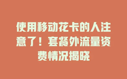 使用移动花卡的人注意了！套餐外流量资费情况揭晓