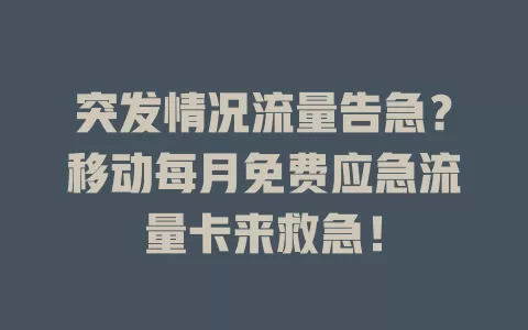 突发情况流量告急？移动每月免费应急流量卡来救急！
