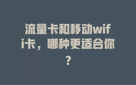 流量卡和移动wifi卡，哪种更适合你？