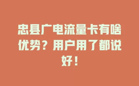 忠县广电流量卡有啥优势？用户用了都说好！