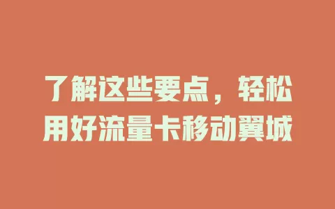 了解这些要点，轻松用好流量卡移动翼城