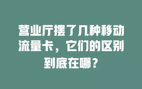 营业厅摆了几种移动流量卡，它们的区别到底在哪？
