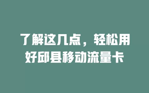 了解这几点，轻松用好邱县移动流量卡