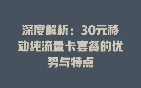 深度解析：30元移动纯流量卡套餐的优势与特点
