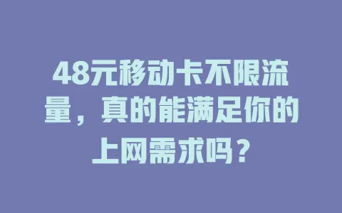 48元移动卡不限流量，真的能满足你的上网需求吗？
