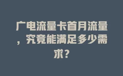 广电流量卡首月流量，究竟能满足多少需求？